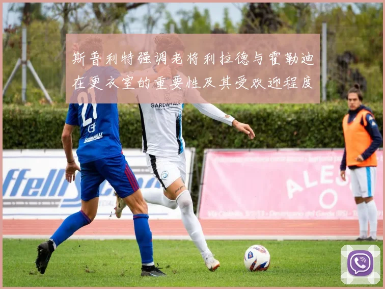 斯普利特强调老将利拉德与霍勒迪在更衣室的重要性及其受欢迎程度