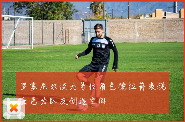 罗塞尼尔谈九号位角色德拉普表现出色为队友创造空间