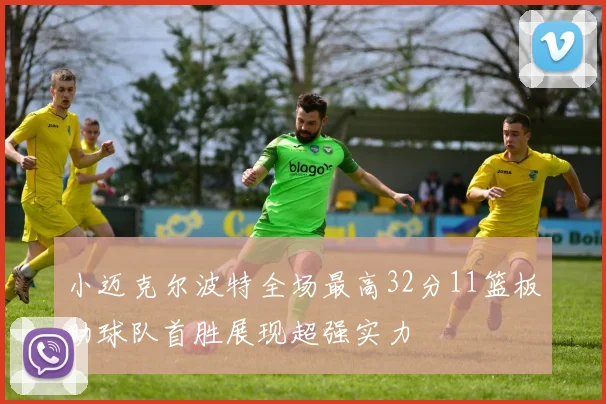 小迈克尔波特全场最高32分11篮板助球队首胜展现超强实力