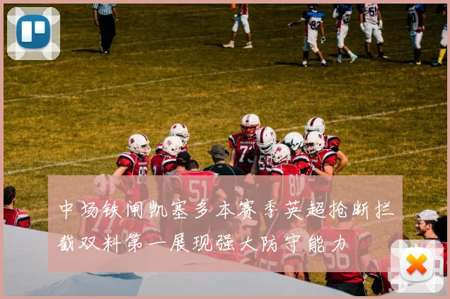 中场铁闸凯塞多本赛季英超抢断拦截双料第一展现强大防守能力