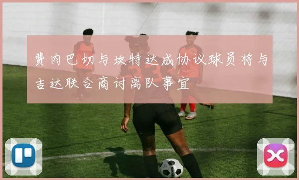费内巴切与坎特达成协议球员将与吉达联合商讨离队事宜