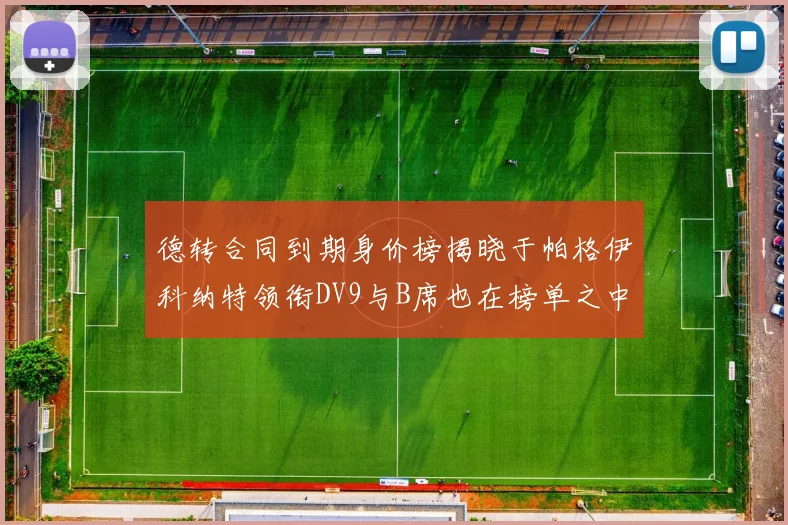 德转合同到期身价榜揭晓于帕格伊科纳特领衔DV9与B席也在榜单之中