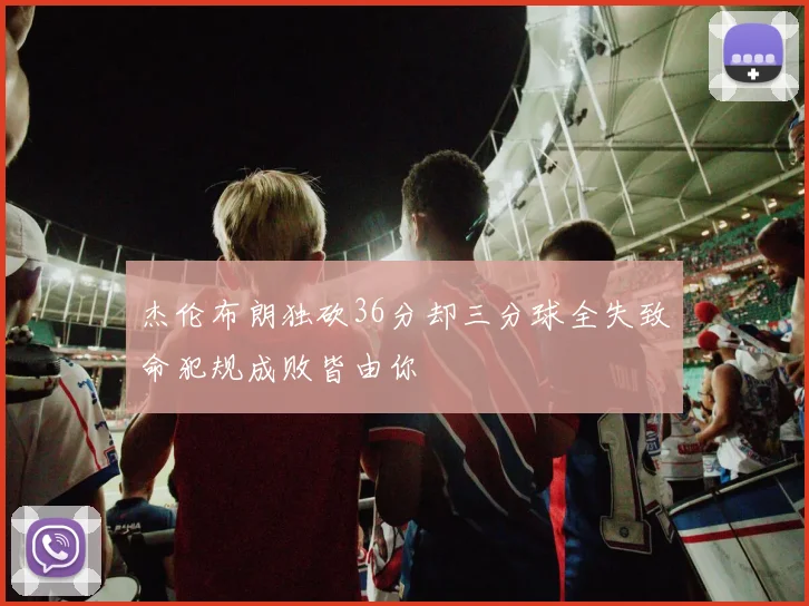 杰伦布朗独砍36分却三分球全失致命犯规成败皆由你