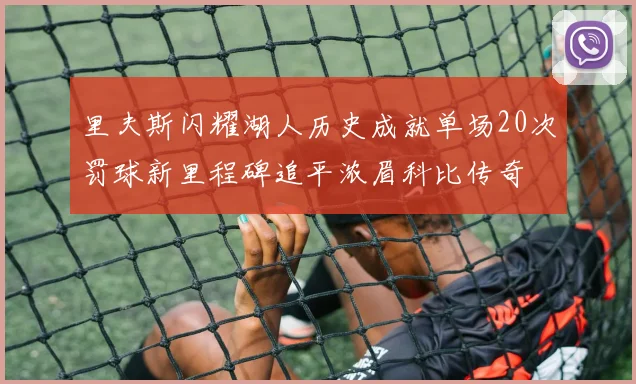 里夫斯闪耀湖人历史成就单场20次罚球新里程碑追平浓眉科比传奇