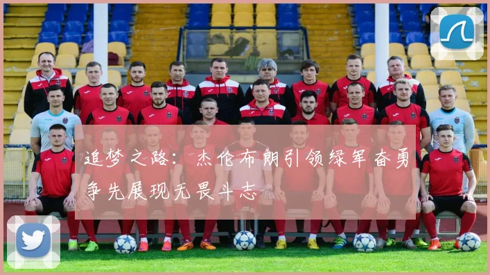 追梦之路：杰伦布朗引领绿军奋勇争先展现无畏斗志
