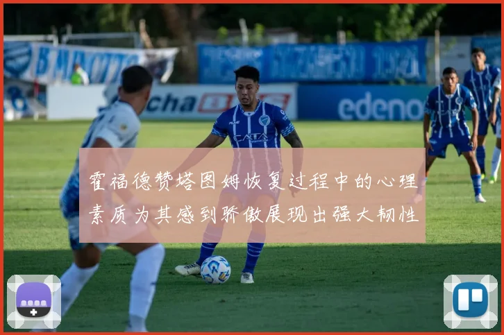 霍福德赞塔图姆恢复过程中的心理素质为其感到骄傲展现出强大韧性与决心