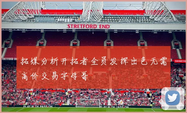 拓媒分析开拓者全员发挥出色无需高价交易字母哥