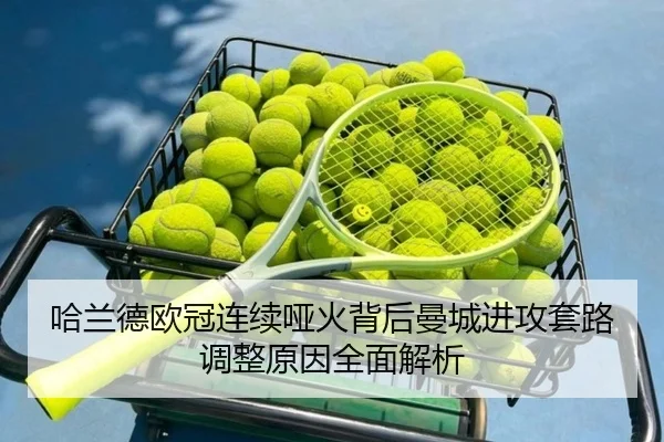 哈兰德欧冠连续哑火背后曼城进攻套路调整原因全面解析